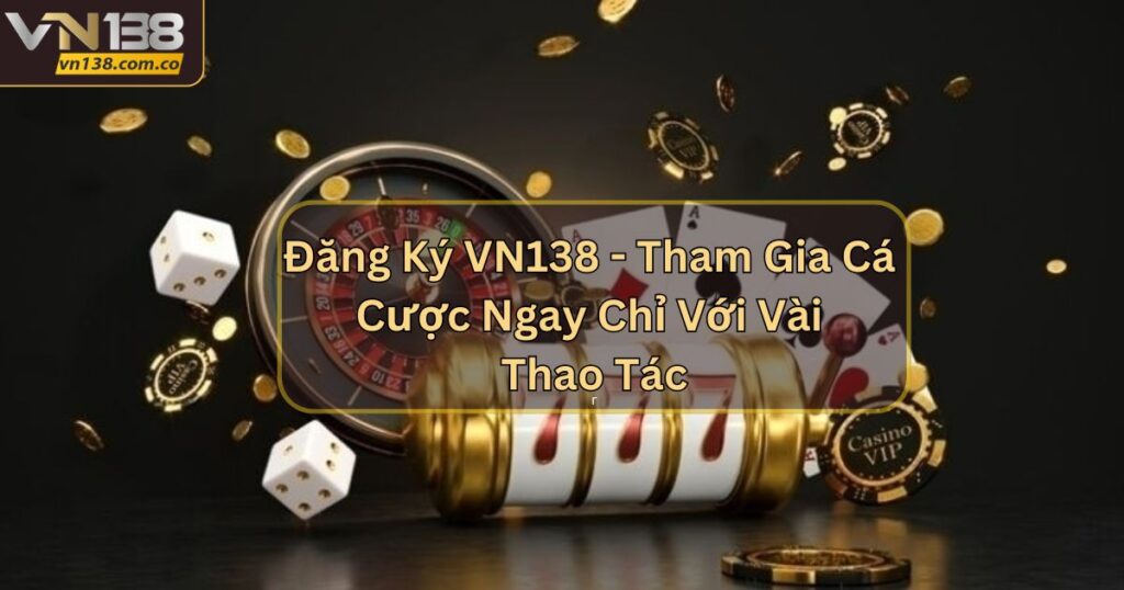 Đăng Ký VN138 - Tham Gia Cá Cược Ngay Chỉ Với Vài Thao Tác