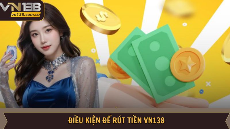 Rút Tiền VN138 - Quy Trình Nhận Thưởng Nhanh Chóng 2 Điều kiện cần biết khi nhận thưởng tại VN138