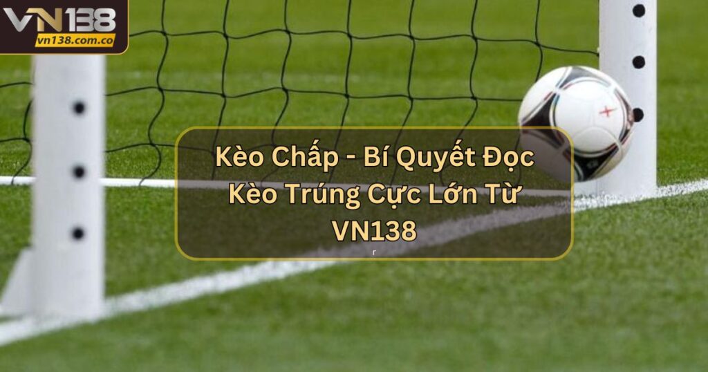 Kèo Chấp - Bí Quyết Đọc Kèo Trúng Cực Lớn Từ VN138 4 Kèo Chấp - Bí Quyết Đọc Kèo Trúng Cực Lớn Từ VN138