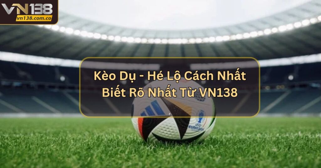 Kèo Dụ - Hé Lộ Cách Nhất Biết Rõ Nhất Từ VN138 7 Kèo Dụ - Hé Lộ Cách Nhất Biết Rõ Nhất Từ VN138