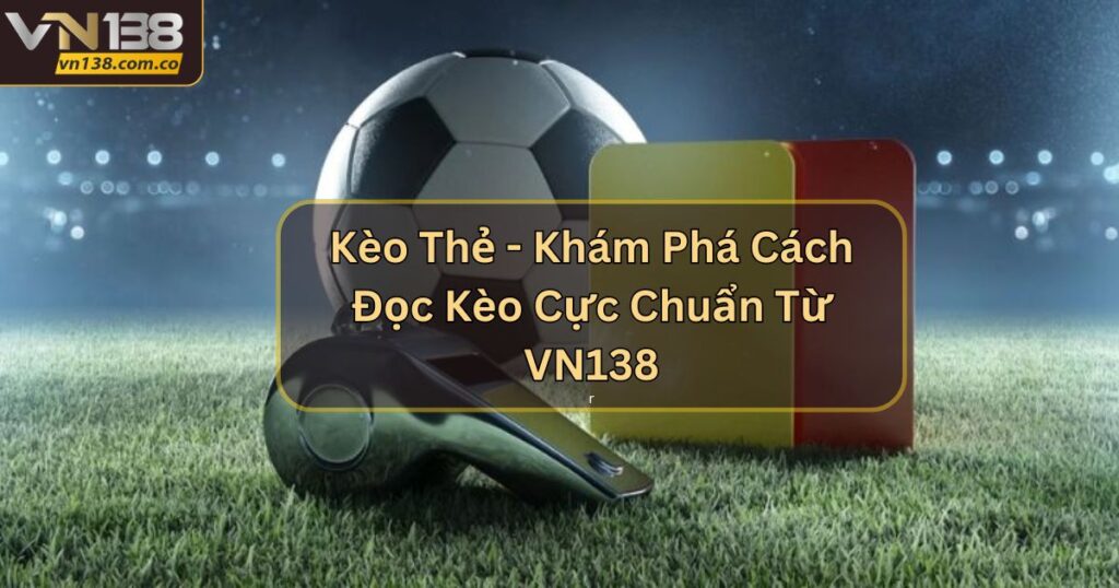 Kèo Thẻ - Khám Phá Cách Đọc Kèo Cực Chuẩn Từ VN138 6 Kèo Thẻ - Khám Phá Cách Đọc Kèo Cực Chuẩn Từ VN138