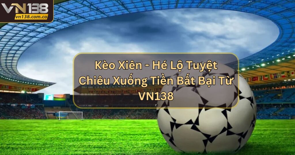 Kèo Xiên - Hé Lộ Tuyệt Chiêu Xuống Tiền Bất Bại Từ VN138 5 Kèo Xiên - Hé Lộ Tuyệt Chiêu Xuống Tiền Bất Bại Từ VN138