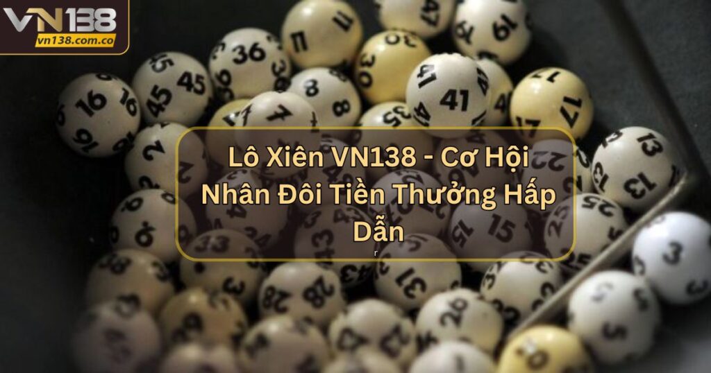 Lô Xiên VN138 - Cơ Hội Nhân Đôi Tiền Thưởng Hấp Dẫn 9 Lô Xiên VN138 - Cơ Hội Nhân Đôi Tiền Thưởng Hấp Dẫn
