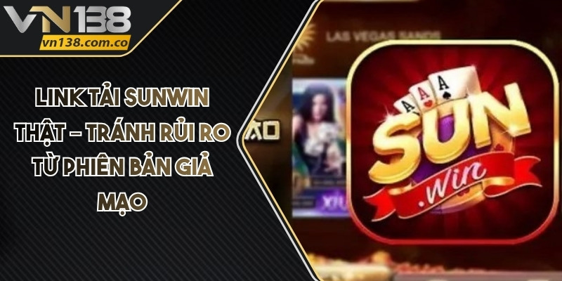 Link Tải Sunwin Thật – Tránh Rủi Ro Từ Phiên Bản Giả Mạo